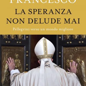 LA SPERANZA NON DELUDE MAI. PELLEGRINI VERSO UN MONDO MIGLIORE